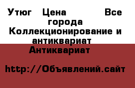 Утюг › Цена ­ 6 000 - Все города Коллекционирование и антиквариат » Антиквариат   